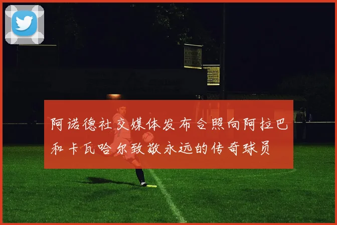 阿诺德社交媒体发布合照向阿拉巴和卡瓦哈尔致敬永远的传奇球员
