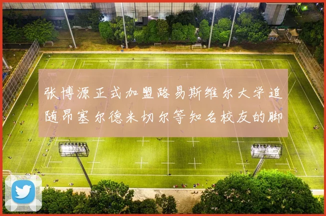 张博源正式加盟路易斯维尔大学追随昂塞尔德米切尔等知名校友的脚步