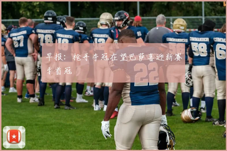 早报：枪手夺冠在望巴萨喜迎新赛季首冠