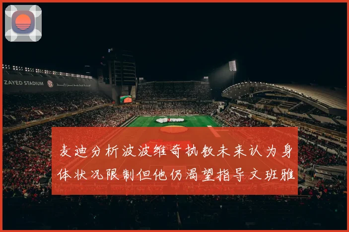 麦迪分析波波维奇执教未来认为身体状况限制但他仍渴望指导文班雅马