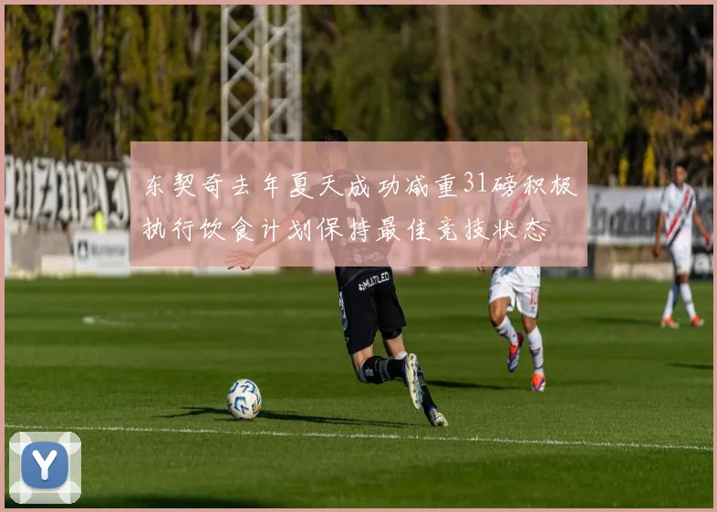 东契奇去年夏天成功减重31磅积极执行饮食计划保持最佳竞技状态